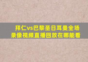 拜仁vs巴黎圣日耳曼全场录像视频直播回放在哪能看