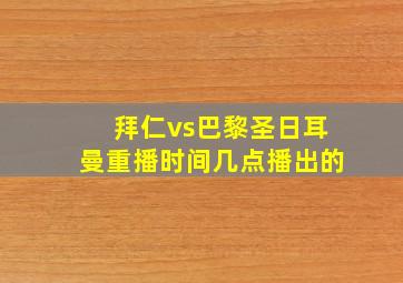 拜仁vs巴黎圣日耳曼重播时间几点播出的