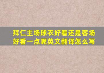 拜仁主场球衣好看还是客场好看一点呢英文翻译怎么写