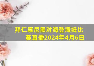 拜仁慕尼黑对海登海姆比赛直播2024年4月6日