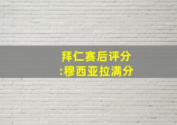 拜仁赛后评分:穆西亚拉满分