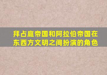 拜占庭帝国和阿拉伯帝国在东西方文明之间扮演的角色