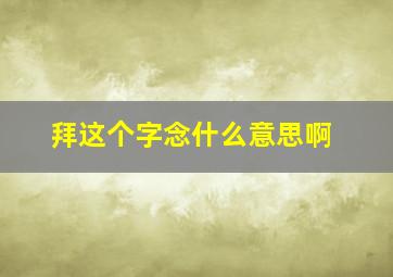 拜这个字念什么意思啊