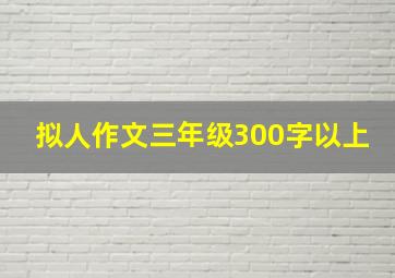 拟人作文三年级300字以上