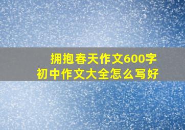 拥抱春天作文600字初中作文大全怎么写好