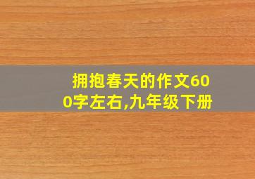 拥抱春天的作文600字左右,九年级下册