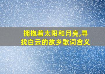 拥抱着太阳和月亮,寻找白云的故乡歌词含义