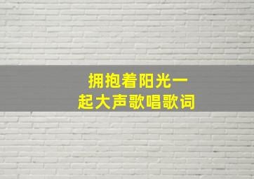 拥抱着阳光一起大声歌唱歌词