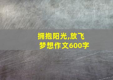 拥抱阳光,放飞梦想作文600字