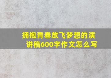 拥抱青春放飞梦想的演讲稿600字作文怎么写