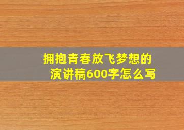 拥抱青春放飞梦想的演讲稿600字怎么写