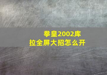 拳皇2002库拉全屏大招怎么开