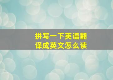 拼写一下英语翻译成英文怎么读