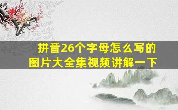 拼音26个字母怎么写的图片大全集视频讲解一下