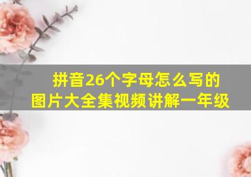 拼音26个字母怎么写的图片大全集视频讲解一年级