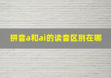 拼音a和ai的读音区别在哪