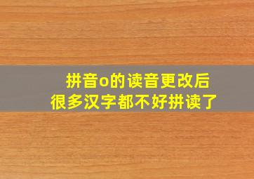 拼音o的读音更改后很多汉字都不好拼读了