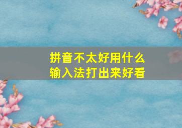 拼音不太好用什么输入法打出来好看