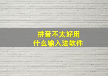 拼音不太好用什么输入法软件