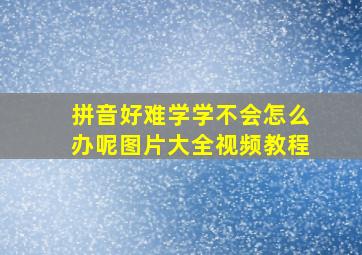 拼音好难学学不会怎么办呢图片大全视频教程