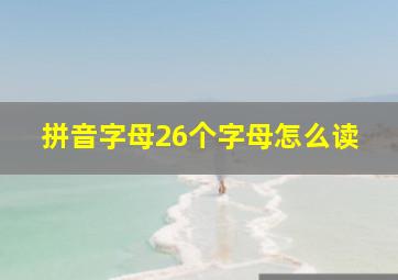 拼音字母26个字母怎么读