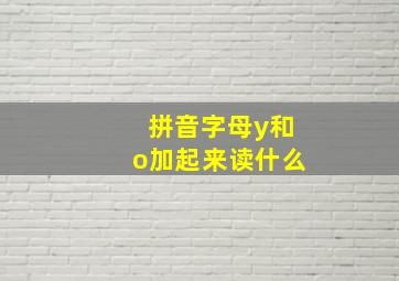 拼音字母y和o加起来读什么