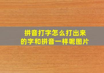 拼音打字怎么打出来的字和拼音一样呢图片