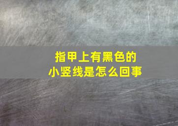 指甲上有黑色的小竖线是怎么回事