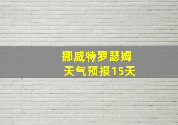 挪威特罗瑟姆天气预报15天