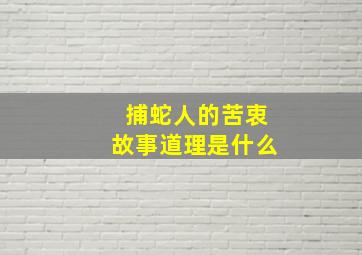 捕蛇人的苦衷故事道理是什么