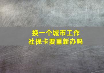 换一个城市工作社保卡要重新办吗