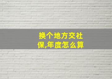 换个地方交社保,年度怎么算