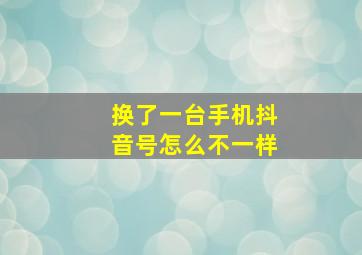 换了一台手机抖音号怎么不一样