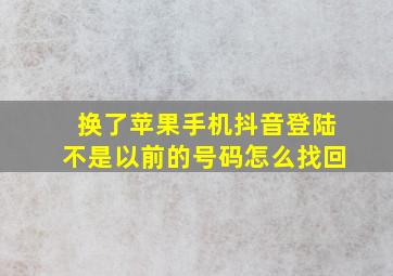 换了苹果手机抖音登陆不是以前的号码怎么找回