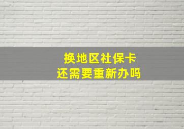 换地区社保卡还需要重新办吗