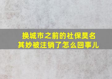 换城市之前的社保莫名其妙被注销了怎么回事儿