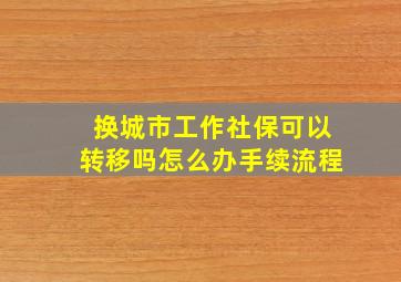 换城市工作社保可以转移吗怎么办手续流程