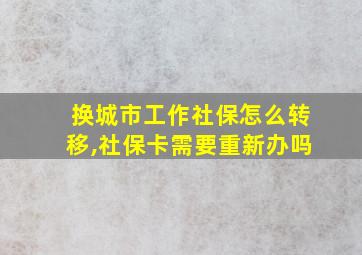 换城市工作社保怎么转移,社保卡需要重新办吗