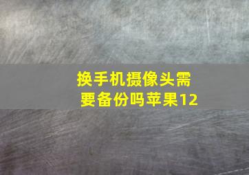 换手机摄像头需要备份吗苹果12