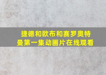 捷德和欧布和赛罗奥特曼第一集动画片在线观看