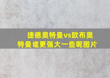 捷德奥特曼vs欧布奥特曼谁更强大一些呢图片