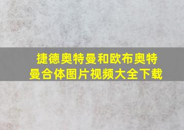 捷德奥特曼和欧布奥特曼合体图片视频大全下载