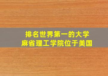 排名世界第一的大学麻省理工学院位于美国