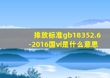 排放标准gb18352.6-2016国vi是什么意思