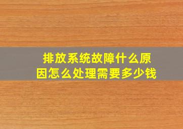 排放系统故障什么原因怎么处理需要多少钱