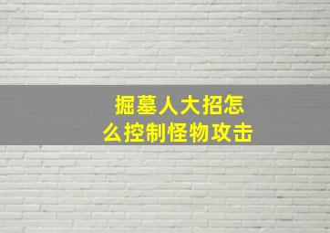 掘墓人大招怎么控制怪物攻击