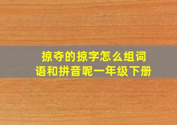 掠夺的掠字怎么组词语和拼音呢一年级下册