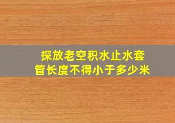 探放老空积水止水套管长度不得小于多少米