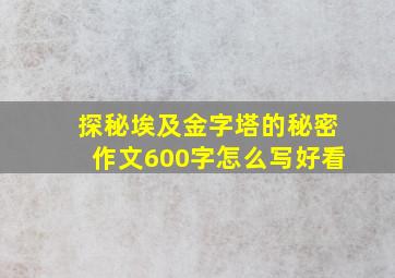 探秘埃及金字塔的秘密作文600字怎么写好看