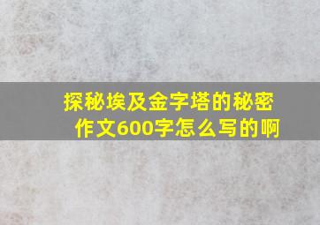 探秘埃及金字塔的秘密作文600字怎么写的啊